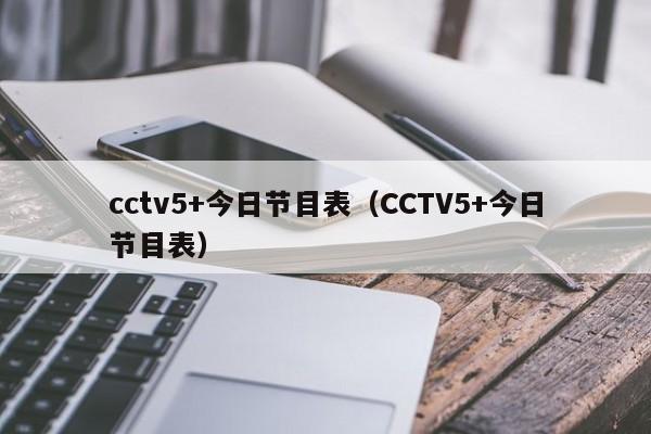 cctv5+今日节目表（CCTV5+今日节目表）