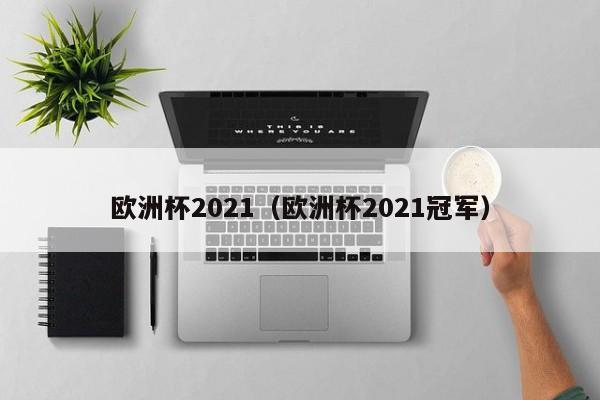 欧洲杯2021（欧洲杯2021冠军）