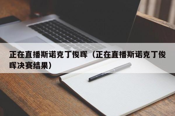 正在直播斯诺克丁俊晖（正在直播斯诺克丁俊晖决赛结果）