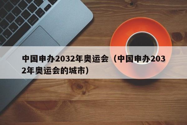 中国申办2032年奥运会（中国申办2032年奥运会的城市）