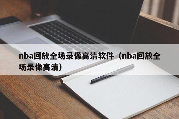 nba回放全场录像高清软件（nba回放全场录像高清）