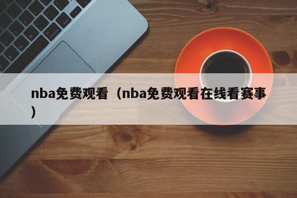 nba免费观看（nba免费观看在线看赛事）