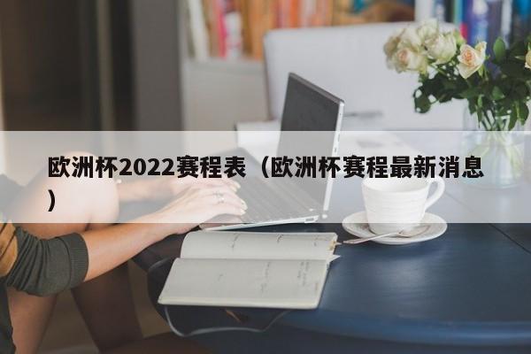 欧洲杯2022赛程表（欧洲杯赛程最新消息）