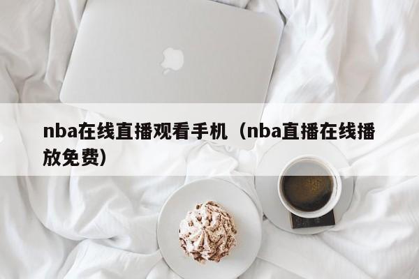 nba在线直播观看手机（nba直播在线播放免费）