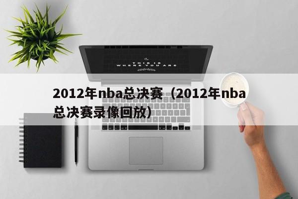 2012年nba总决赛（2012年nba总决赛录像回放）