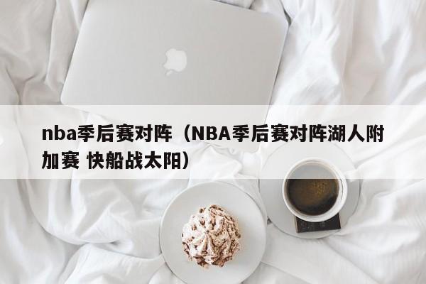 nba季后赛对阵（NBA季后赛对阵湖人附加赛 快船战太阳）