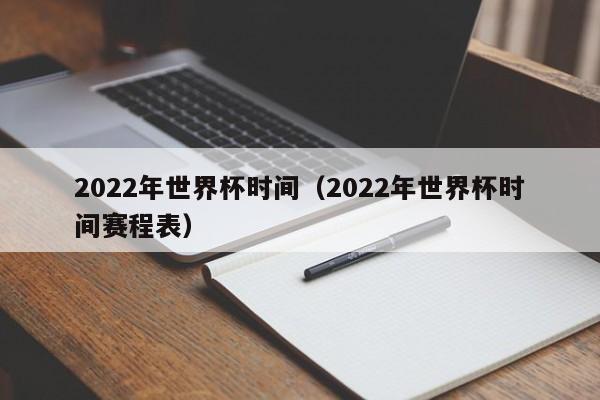 2022年世界杯时间（2022年世界杯时间赛程表）