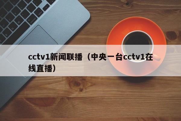 cctv1新闻联播（中央一台cctv1在线直播）