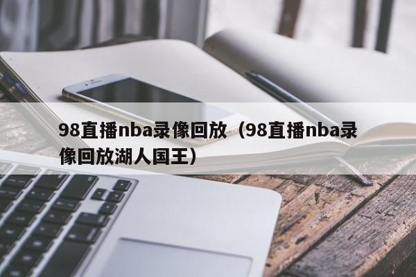 98直播nba录像回放（98直播nba录像回放湖人国王）