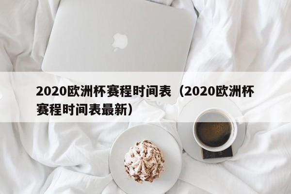 2020欧洲杯赛程时间表（2020欧洲杯赛程时间表最新）