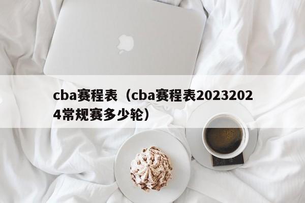 cba赛程表（cba赛程表20232024常规赛多少轮）