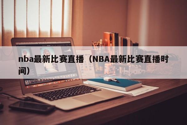 nba最新比赛直播（NBA最新比赛直播时间）