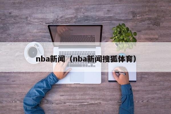 nba新闻（nba新闻搜狐体育）