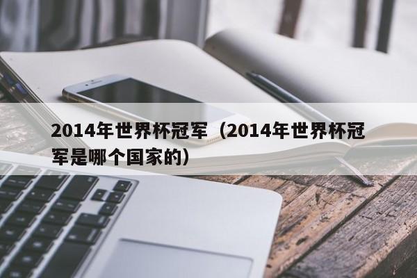 2014年世界杯冠军（2014年世界杯冠军是哪个国家的）