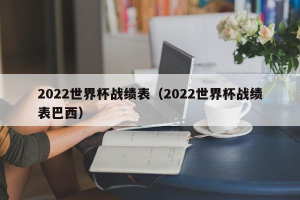 2022世界杯战绩表（2022世界杯战绩表巴西）