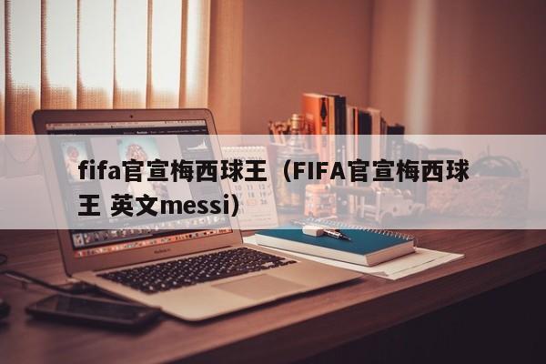 fifa官宣梅西球王（FIFA官宣梅西球王 英文messi）