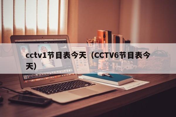 cctv1节目表今天（CCTV6节目表今天）