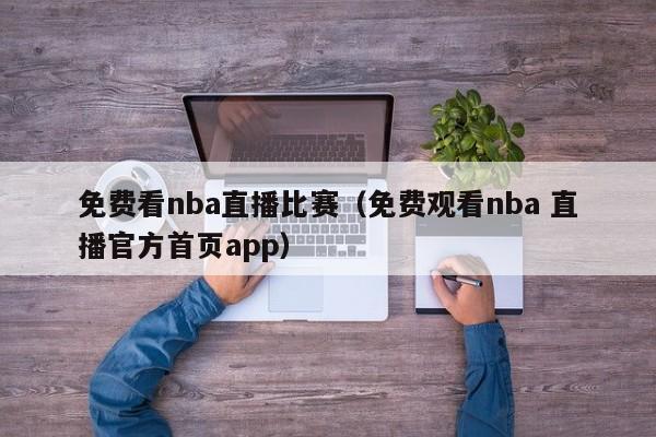 免费看nba直播比赛（免费观看nba 直播官方首页app）