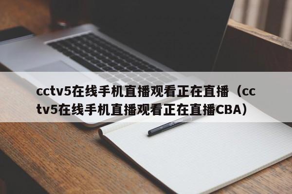 cctv5在线手机直播观看正在直播（cctv5在线手机直播观看正在直播CBA）