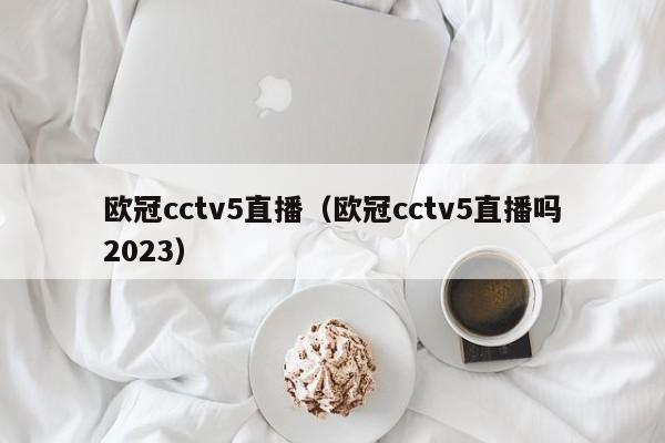 欧冠cctv5直播（欧冠cctv5直播吗2023）