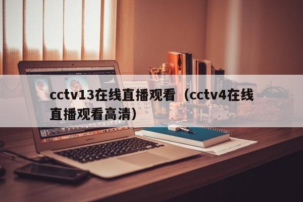 cctv13在线直播观看（cctv4在线直播观看高清）