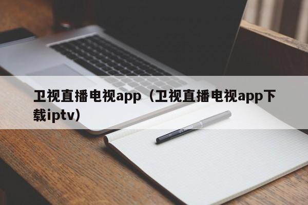 卫视直播电视app（卫视直播电视app下载iptv）