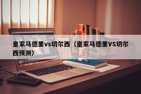 皇家马德里vs切尔西（皇家马德里VS切尔西预测）