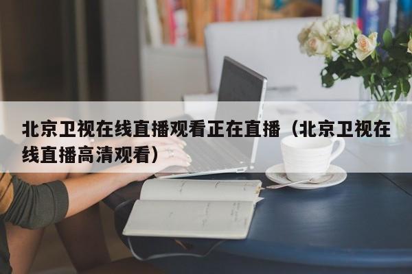 北京卫视在线直播观看正在直播（北京卫视在线直播高清观看）