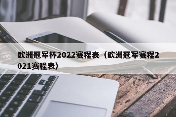 欧洲冠军杯2022赛程表（欧洲冠军赛程2021赛程表）