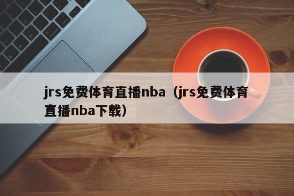 jrs免费体育直播nba（jrs免费体育直播nba下载）