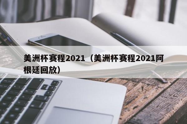 美洲杯赛程2021（美洲杯赛程2021阿根廷回放）