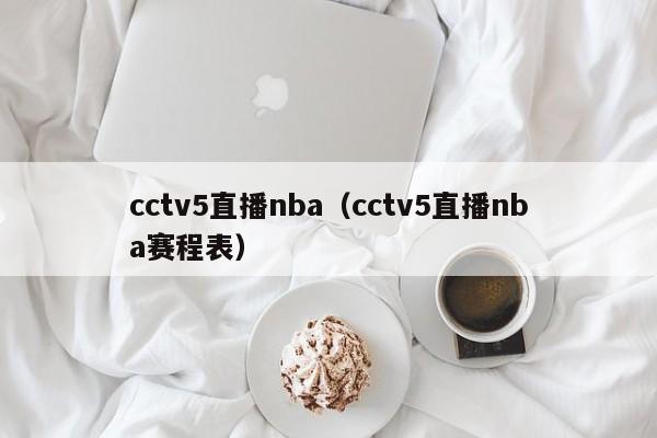 cctv5直播nba（cctv5直播nba赛程表）