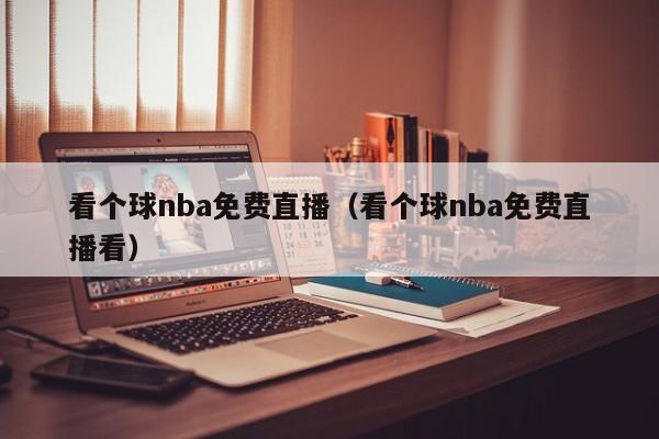 看个球nba免费直播（看个球nba免费直播看）