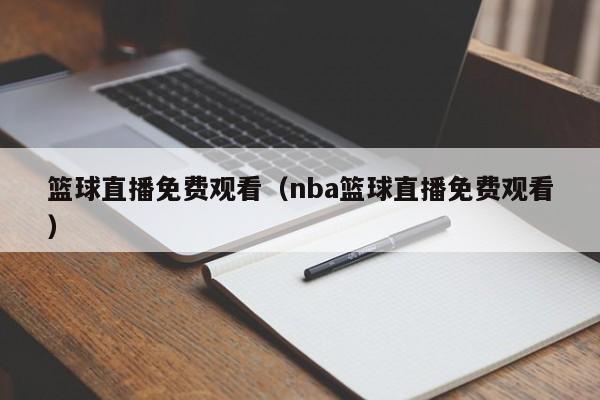 篮球直播免费观看（nba篮球直播免费观看）