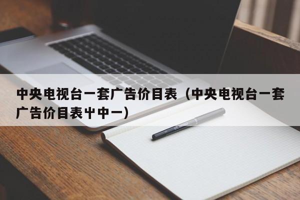 中央电视台一套广告价目表（中央电视台一套广告价目表屮中一）