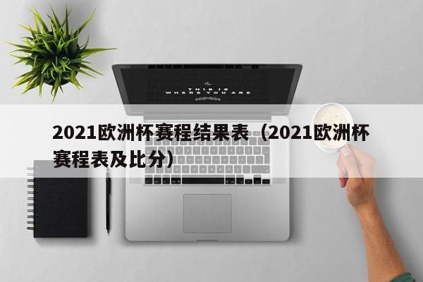 2021欧洲杯赛程结果表（2021欧洲杯赛程表及比分）