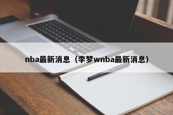 nba最新消息（李梦wnba最新消息）