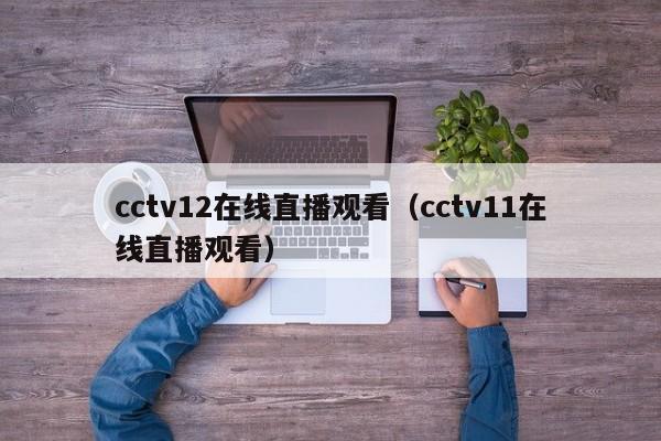 cctv12在线直播观看（cctv11在线直播观看）