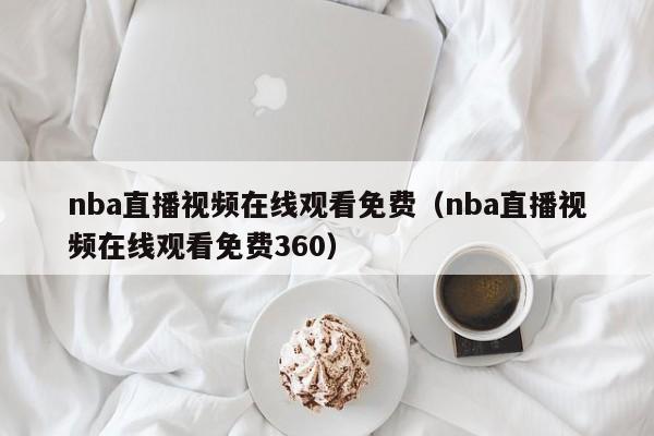 nba直播视频在线观看免费（nba直播视频在线观看免费360）