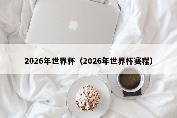 2026年世界杯（2026年世界杯赛程）