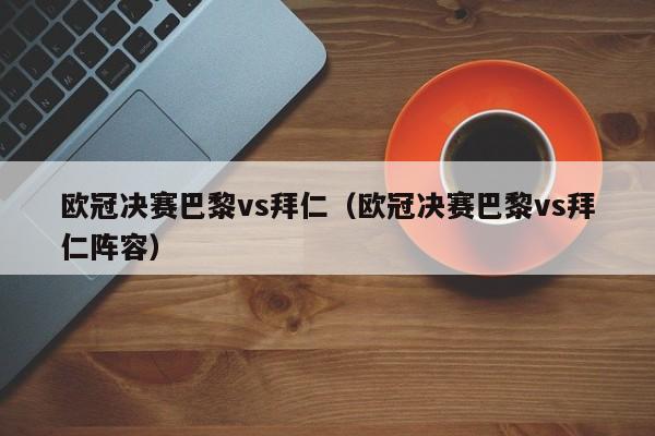 欧冠决赛巴黎vs拜仁（欧冠决赛巴黎vs拜仁阵容）