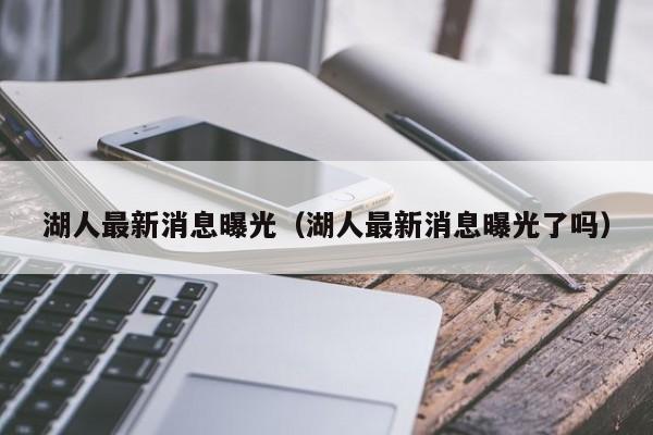 湖人最新消息曝光（湖人最新消息曝光了吗）