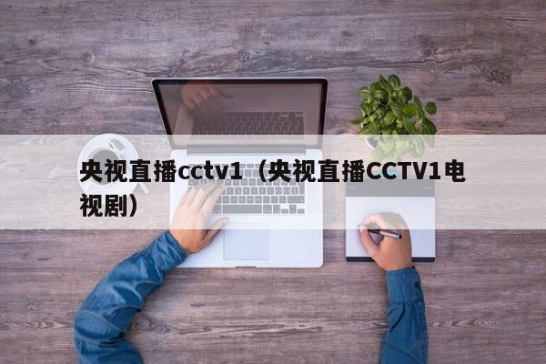 央视直播cctv1（央视直播CCTV1电视剧）