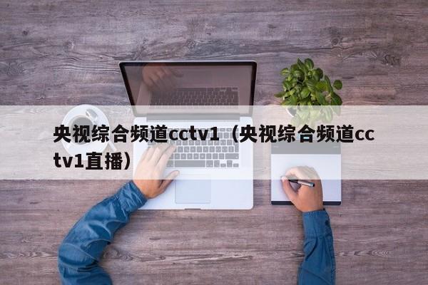 央视综合频道cctv1（央视综合频道cctv1直播）