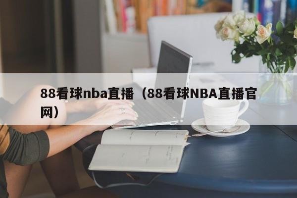 88看球nba直播（88看球NBA直播官网）