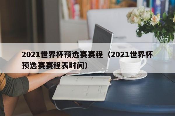 2021世界杯预选赛赛程（2021世界杯预选赛赛程表时间）