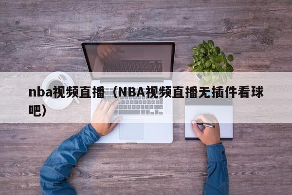 nba视频直播（NBA视频直播无插件看球吧）